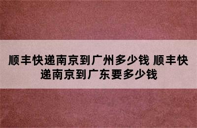 顺丰快递南京到广州多少钱 顺丰快递南京到广东要多少钱